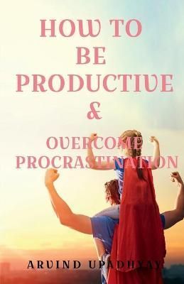How to be Productive & Overcome Procrastination 9781685860318