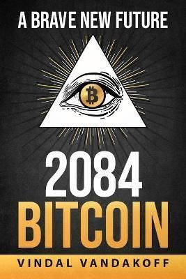 A Brave New Future, 2084, Bitcoin By Vindal Vandakoff 9781695045385