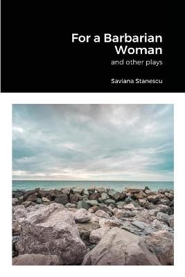 For a Barbarian Woman and other plays By Saviana Stanescu (Paperback)