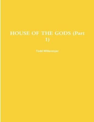 HOUSE OF THE GODS (Part 1) By Todd Wittenmyer 9781716442902