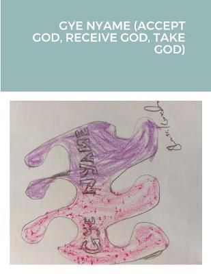 Gye Nyame (Accept God, Receive God, Take God) By Konadu 9781716591945