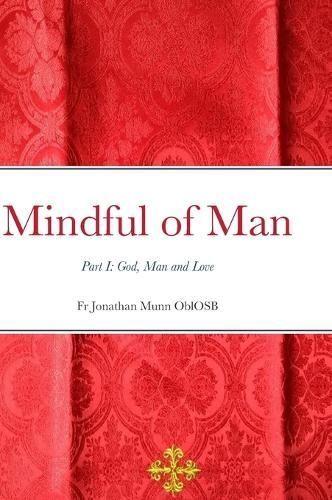 Mindful of Man: Part I: God, Man and Love By Munn OblOSB, Fr Jonathan