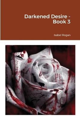 Darkened Desire - Book 3 By Rogan 9781716618598 (Paperback)