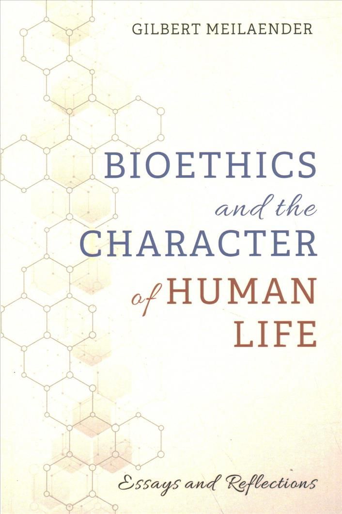 Bioethics and the Character of Human Life By Gilbert Meilaender