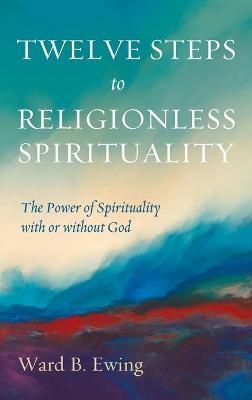 Twelve Steps to Religionless Spirituality By Ewing 9781725279032