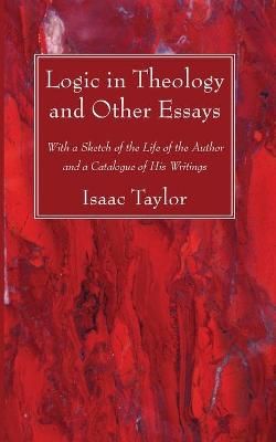 Logic in Theology and Other Essays By Isaac Taylor 9781725296664