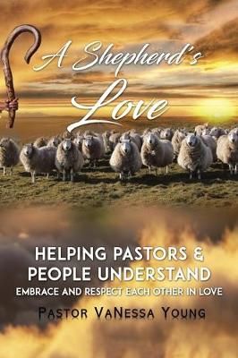 A Shepherd's Love: Helping Pastors & People Understand, Embrace, and Respect Each Other in Love