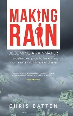 Making Rain: Becoming a Rainmaker the Definitive Guide to Improving Your Results in Business and Sales