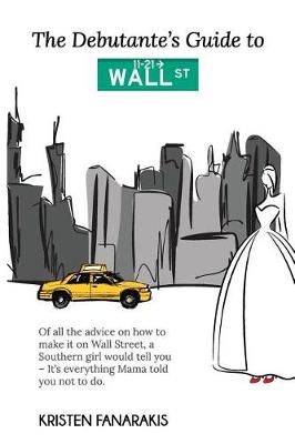 The Debutante's Guide to Wall Street By Kristen Fanarakis (Paperback)