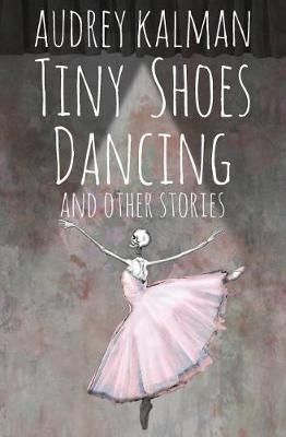 Tiny Shoes Dancing and Other Stories By Audrey Kalman 9781732054691