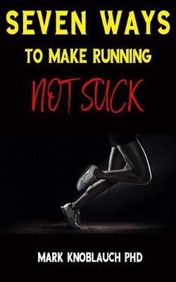 Seven Ways To Make Running Not Suck By Mark Knoblauch Phd (Paperback)