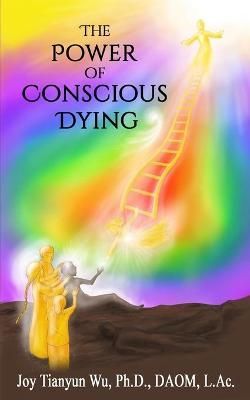 The Power of Conscious Dying By Joy Tianyun Wu 9781732353886