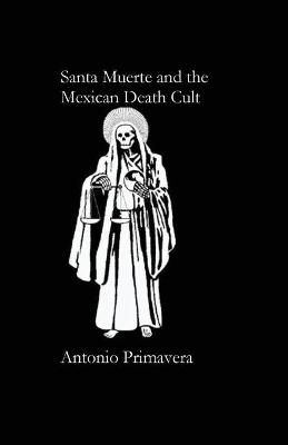 Santa Muerte and the Mexican Death Cult By PRIMAVERA, ANTONIO