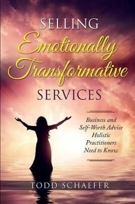 Selling Emotionally Transformative Services By Todd M Schaefer