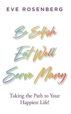 Be Selfish, Eat Well, Serve Many By Eve Rosenberg 9781732850620