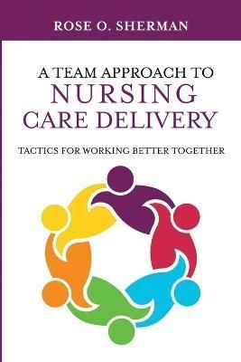 A Team Approach to Nursing Care Delivery By Rose O Sherman (Paperback)