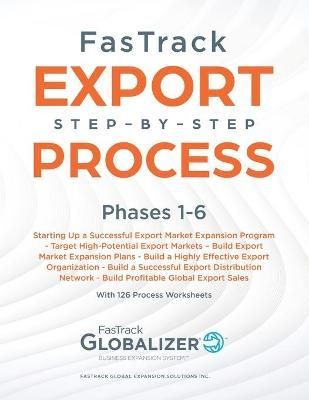 FasTrack Export Step-by-Step Process: Phases 1-6: Start Up a Successful Export Market Expansion Program, Target High-Potential Export Markets, ...