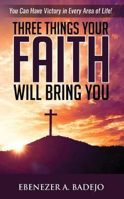 Three Things Your Faith Will Bring You By Badejo 9781733174718
