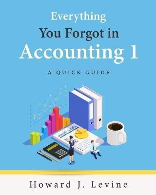 Everything You Forgot in Accounting 1 - A Quick Guide By Howard Levine