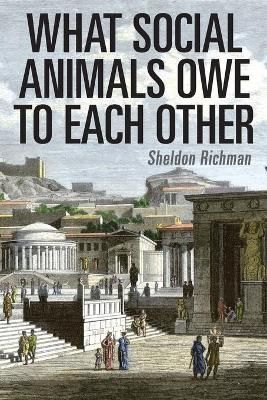 What Social Animals Owe to Each Other By Sheldon Richman 9781733647335