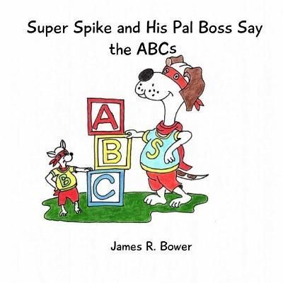 Super Spike and His Pal Boss Say the ABCs By Bower, James, R.