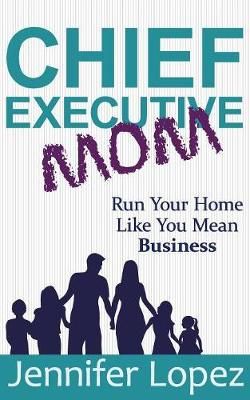 Chief Executive Mom: Run Your Home Like You Mean Business (Paperback)