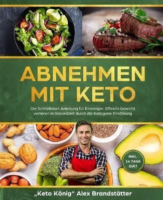 Abnehmen mit Keto: Die Schnellstart Anleitung für Einsteiger. Effektiv Gewicht verlieren in Rekordzeit durch die Ketogene Ernährung - inkl. 14 ...