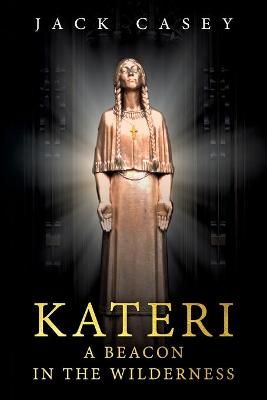 Kateri - A Beacon in the Wilderness By Casey, Jack 9781734366600
