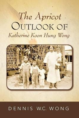 The Apricot Outlook of Katherine Koon Hung Wong By Wong, Dennis W.C.