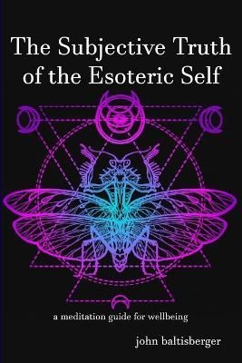 The Subjective Truth of the Esoteric Self By John Baltisberger