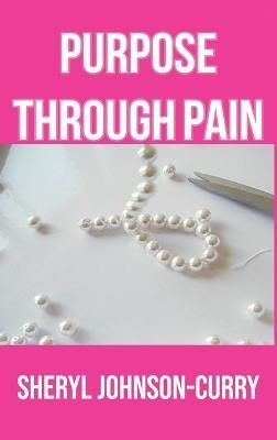Purpose Through Pain By Sheryl Johnson-Curry 9781735267296 (Hardback)