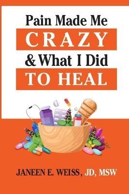 Pain Made Me Crazy & What I Did to Heal By Weiss, Janeen E (Book)