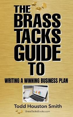 Brass Tacks Guide to Writing a Winning Business Plan By Smith