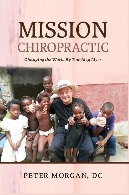 Mission Chiropractic: Changing the World By Touching Lives (Hardback)