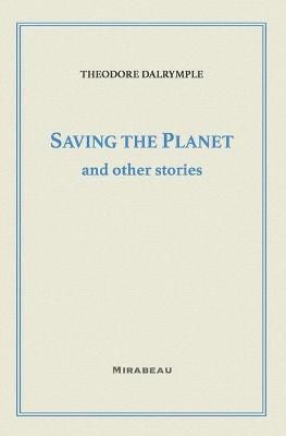 Saving the Planet and Other Stories By Theodore Dalrymple (Paperback)