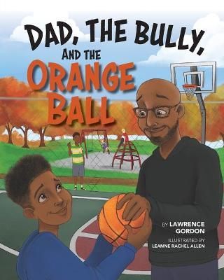 Dad, the Bully, and the Orange Ball By Gordon, Lawrence 9781735728032