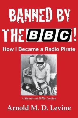 Banned By The BBC! How I Became a Radio Pirate By Levine, Arnold, M.D.