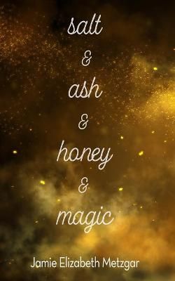 Salt & Ash & Honey & Magic By Jamie Elizabeth Metzgar 9781736035603