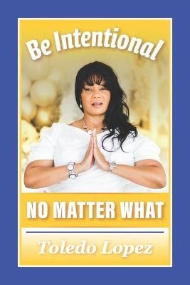 Be Intentional No Matter What By Toledo Lopez 9781736043134