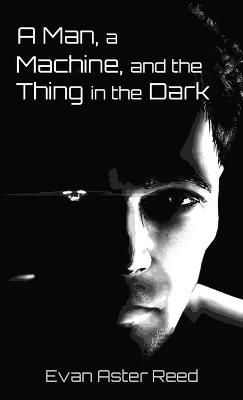 Man, a Machine, and the Thing in the Dark By Reed 9781736437315