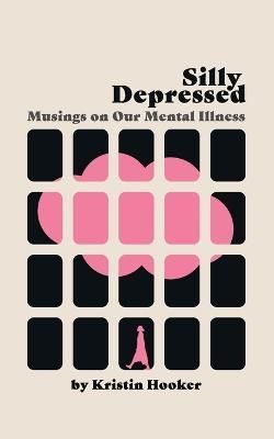 Silly Depressed: Musings on Our Mental Illness By Hooker, Kristin