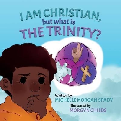 I AM CHRISTIAN, but what is THE TRINITY? By Michelle Morgan Spady
