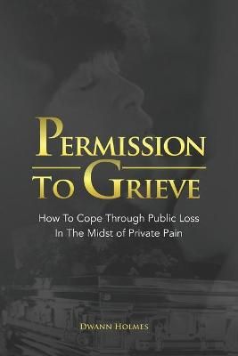 Permission To Grieve By Dwann Holmes (author), Marilyn Weekes (editor)