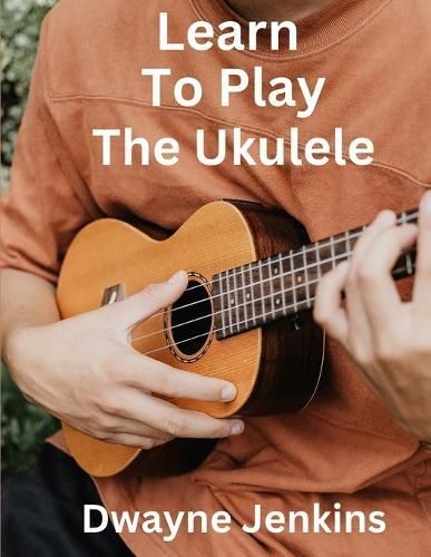 Learn To Play The Ukulele By Dwayne Jenkins 9781736639368 (Paperback)
