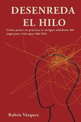 Desenreda el hilo: Cómo poner en práctica la antigua sabiduría del yoga para vivir una vida feliz