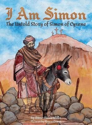 I Am Simon: The Untold Story of Simon of Cyrene By Klobe, Anne-Marie,