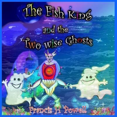 The Fish King and the Two Wise Ghosts By Francis H Powell (Paperback)