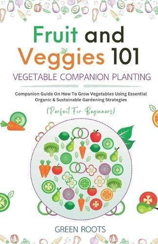 Fruit and Veggies 101 - Vegetable Companion Planting By Green Roots