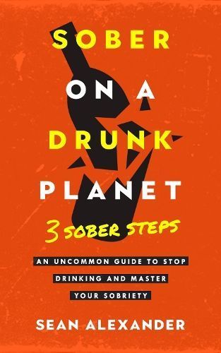 Sober On A Drunk Planet: 3 Sober Steps By Sean Alexander 9781739632038