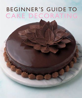 Beginner's Guide to Cake Decorating By Murdoch Books Test Kitchen